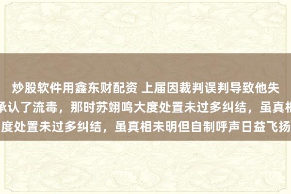 炒股软件用鑫东财配资 上届因裁判误判导致他失去金牌，裁判组自后也承认了流毒，那时苏翊鸣大度处置未过多纠结，虽真相未明但自制呼声日益飞扬
