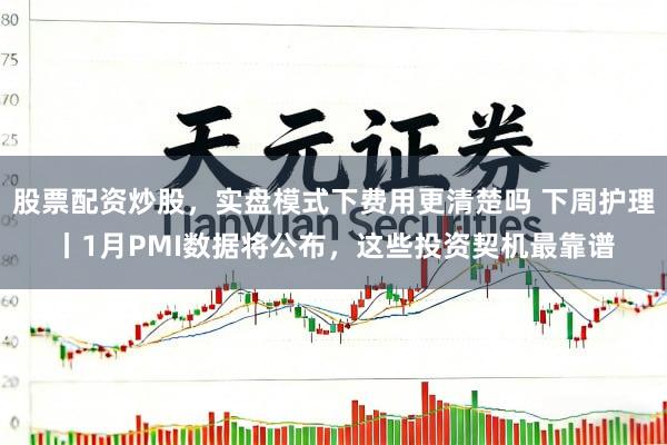 股票配资炒股，实盘模式下费用更清楚吗 下周护理丨1月PMI数据将公布，这些投资契机最靠谱
