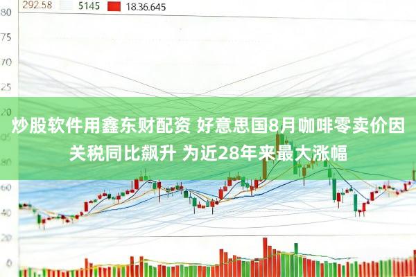 炒股软件用鑫东财配资 好意思国8月咖啡零卖价因关税同比飙升 为近28年来最大涨幅