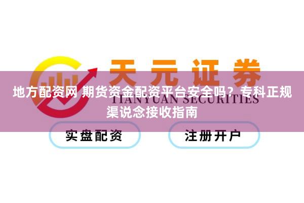 地方配资网 期货资金配资平台安全吗？专科正规渠说念接收指南