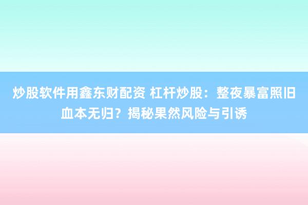 炒股软件用鑫东财配资 杠杆炒股：整夜暴富照旧血本无归？揭秘果然风险与引诱