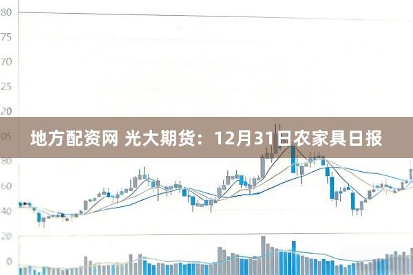地方配资网 光大期货:12月31日农家具日报