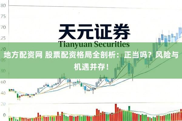 地方配资网 股票配资格局全剖析：正当吗？风险与机遇并存！