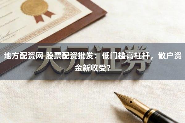 地方配资网 股票配资批发：低门槛高杠杆，散户资金新收受？