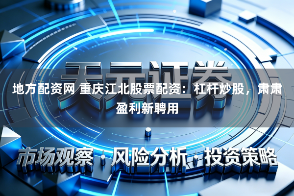 地方配资网 重庆江北股票配资：杠杆炒股，肃肃盈利新聘用