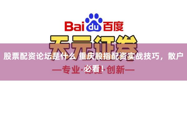 股票配资论坛是什么 重庆股指配资实战技巧，散户必看！