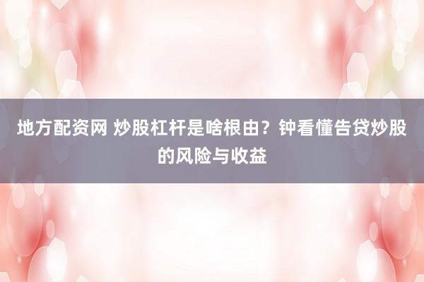 地方配资网 炒股杠杆是啥根由？钟看懂告贷炒股的风险与收益