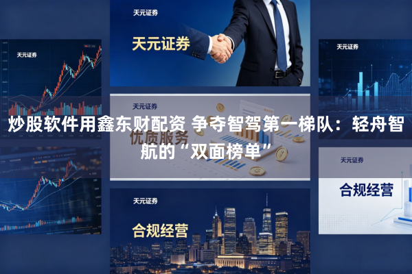 炒股软件用鑫东财配资 争夺智驾第一梯队：轻舟智航的“双面榜单”