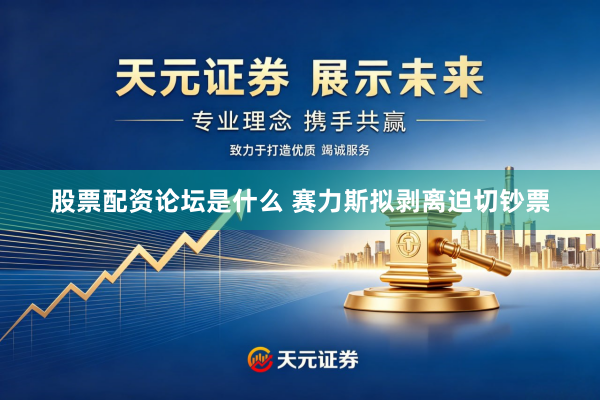 股票配资论坛是什么 赛力斯拟剥离迫切钞票