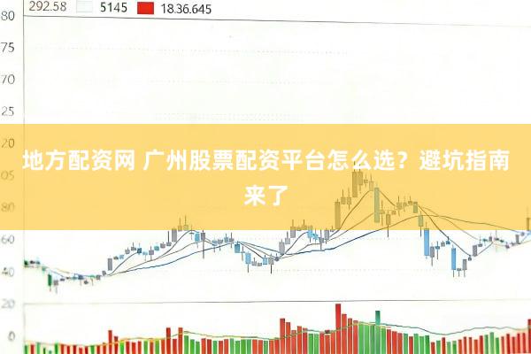 地方配资网 广州股票配资平台怎么选？避坑指南来了