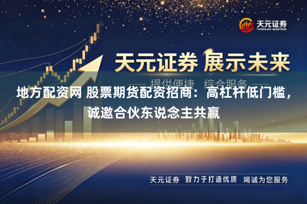 地方配资网 股票期货配资招商:高杠杆低门槛,诚邀合伙东说念主共赢