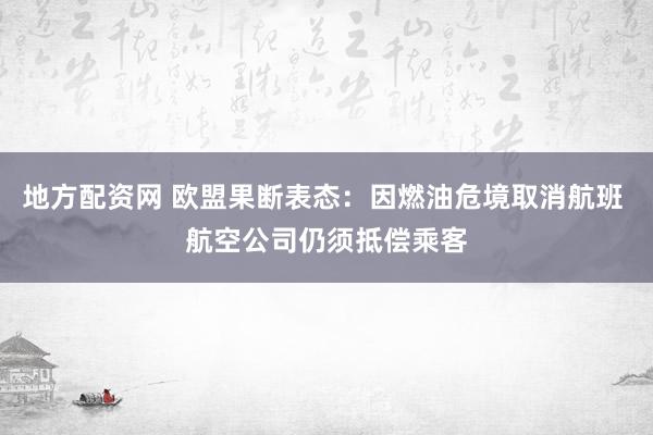 地方配资网 欧盟果断表态：因燃油危境取消航班 航空公司仍须抵偿乘客