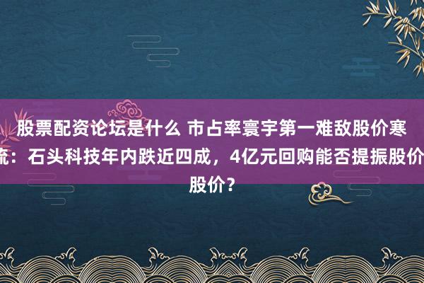 股票配资论坛是什么 市占率寰宇第一难敌股价寒流：石头科技年内跌近四成，4亿元回购能否提振股价？