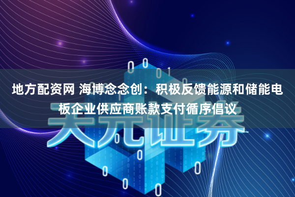 地方配资网 海博念念创：积极反馈能源和储能电板企业供应商账款支付循序倡议