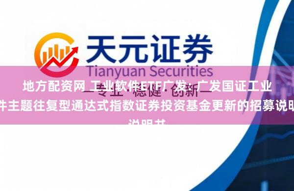 地方配资网 工业软件ETF广发: 广发国证工业软件主题往复型通达式指数证券投资基金更新的招募说明书